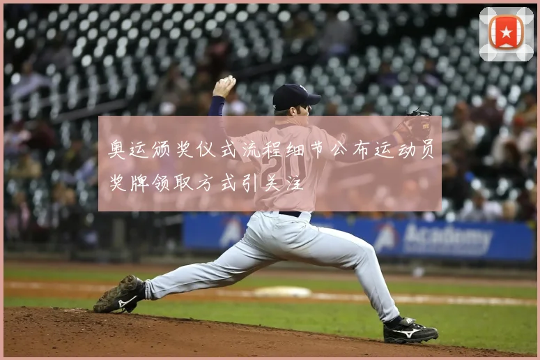 奥运颁奖仪式流程细节公布运动员奖牌领取方式引关注