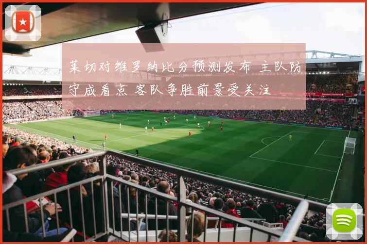 莱切对维罗纳比分预测发布 主队防守成看点 客队争胜前景受关注