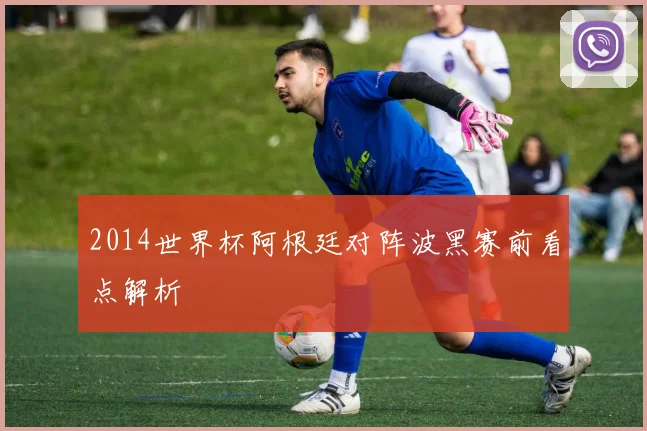 2014世界杯阿根廷对阵波黑赛前看点解析