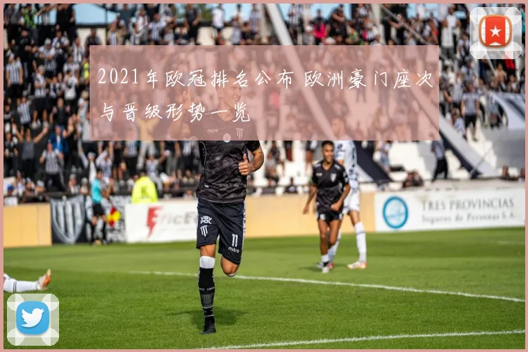 2021年欧冠排名公布 欧洲豪门座次与晋级形势一览
