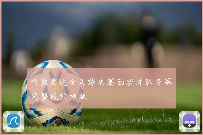 伦敦奥运会足球决赛西班牙队夺冠完整视频回放
