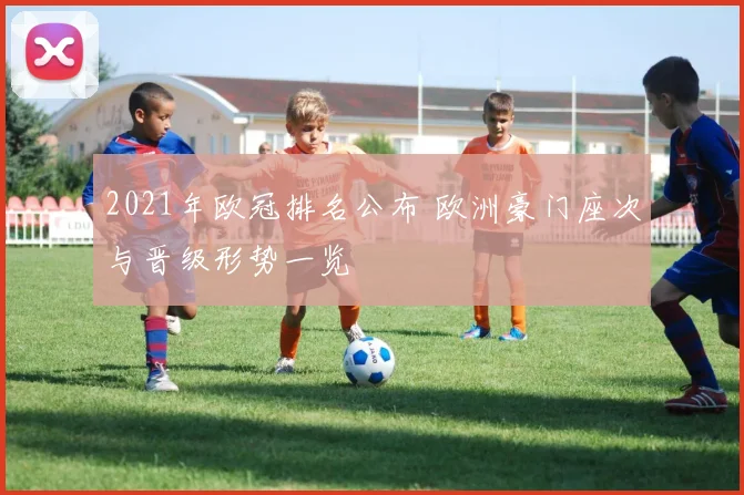 2021年欧冠排名公布 欧洲豪门座次与晋级形势一览