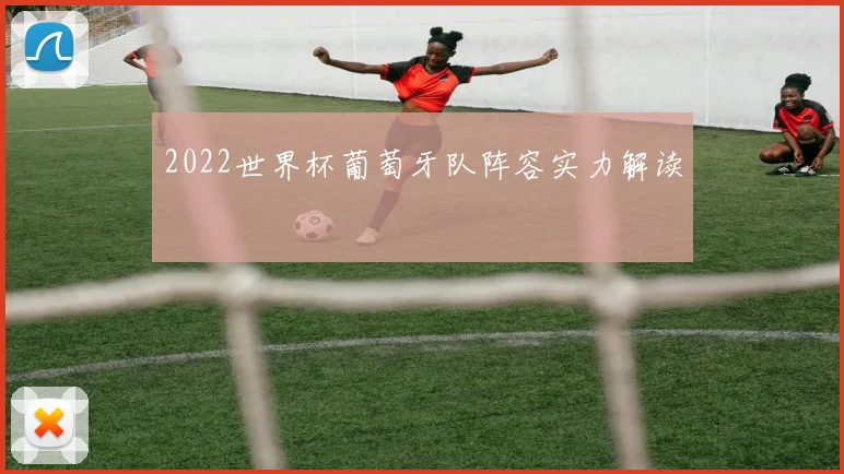 2022世界杯葡萄牙队阵容实力解读
