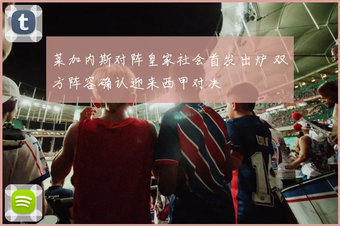 莱加内斯对阵皇家社会首发出炉 双方阵容确认迎来西甲对决
