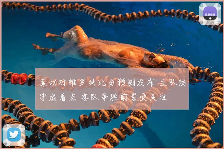 莱切对维罗纳比分预测发布 主队防守成看点 客队争胜前景受关注