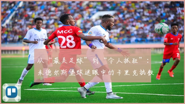 从“最美足球”到“令人抓狂”：米德尔斯堡球迷眼中的卡里克执教答卷