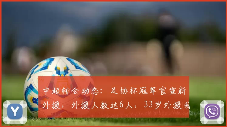 中超转会动态：足协杯冠军官宣新外援，外援人数达6人，33岁外援或被弃用_斯帕吉奇_孔特_国安