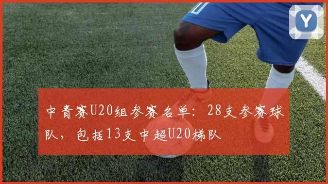 中青赛U20组参赛名单：28支参赛球队，包括13支中超U20梯队