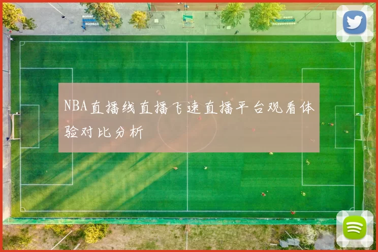 NBA直播线直播飞速直播平台观看体验对比分析