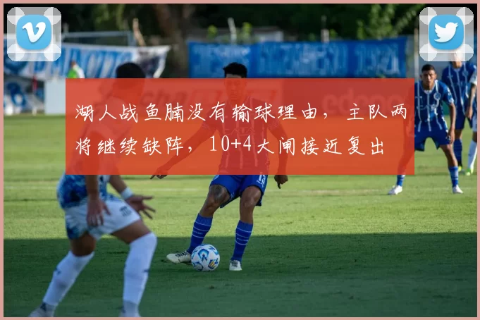 湖人战鱼腩没有输球理由，主队两将继续缺阵，10+4大闸接近复出