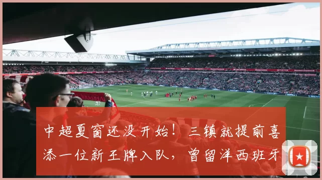 中超夏窗还没开始！三镇就提前喜添一位新王牌入队，曾留洋西班牙