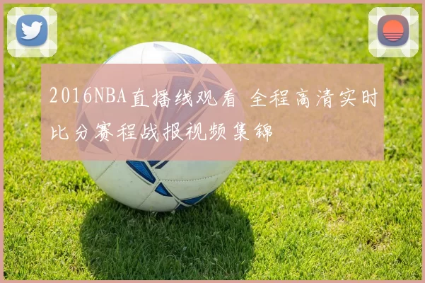 2016NBA直播线观看 全程高清实时比分赛程战报视频集锦