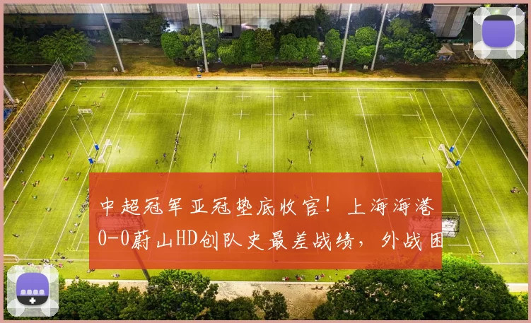 中超冠军亚冠垫底收官！上海海港0-0蔚山HD创队史最差战绩，外战困局何解？_颜骏_比赛_进攻