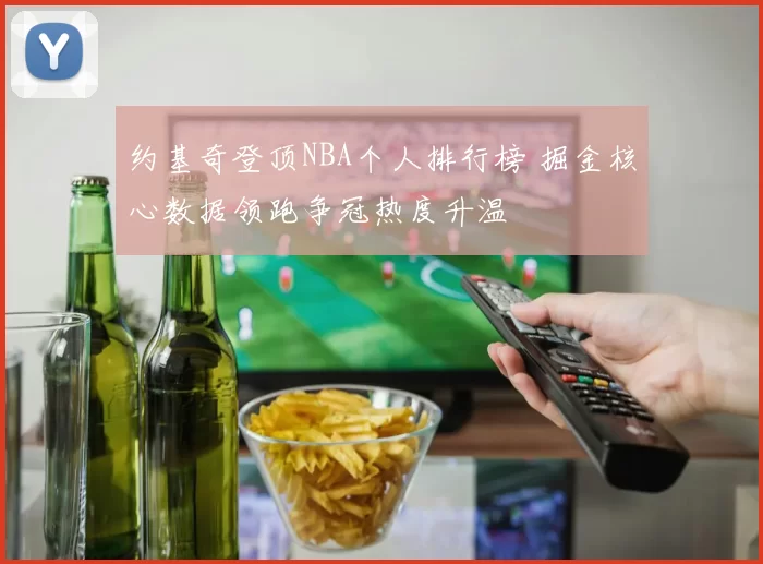 约基奇登顶NBA个人排行榜 掘金核心数据领跑争冠热度升温