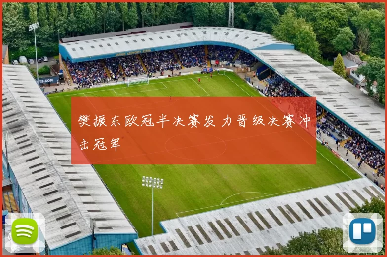 樊振东欧冠半决赛发力晋级决赛冲击冠军