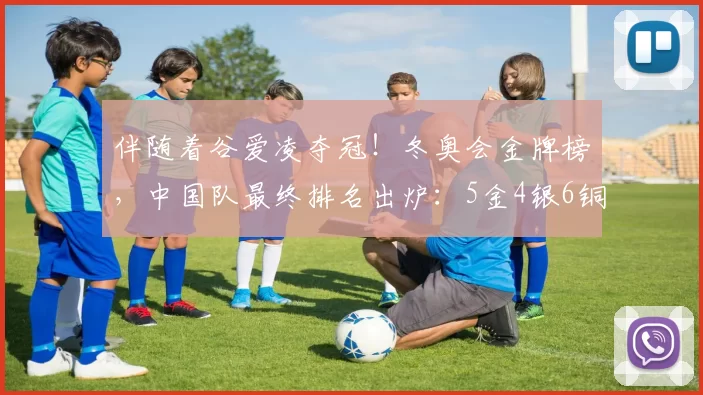 伴随着谷爱凌夺冠！冬奥会金牌榜，中国队最终排名出炉：5金4银6铜