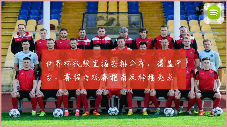 世界杯视频直播安排公布，覆盖平台、赛程与观赛指南及转播亮点