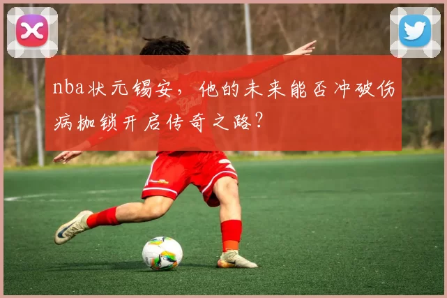 nba状元锡安，他的未来能否冲破伤病枷锁开启传奇之路？