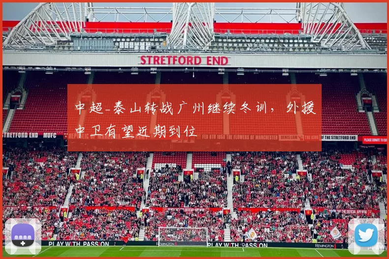 中超_泰山转战广州继续冬训，外援中卫有望近期到位