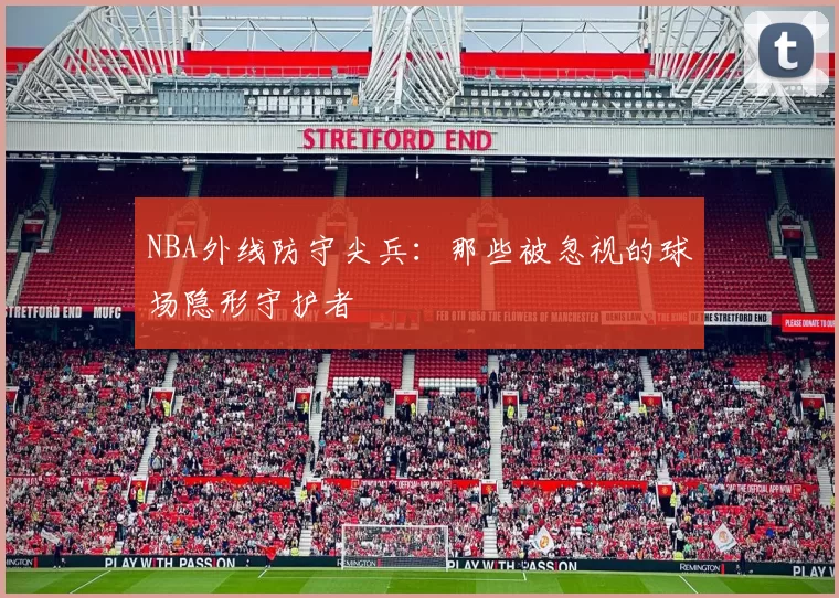 NBA外线防守尖兵：那些被忽视的球场隐形守护者