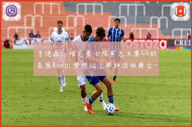 亨德森：难忘勇士绿军总决赛G6的氛围&梦想站上那种顶级舞台-NBA新闻