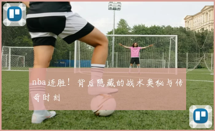 nba连胜！背后隐藏的战术奥秘与传奇时刻