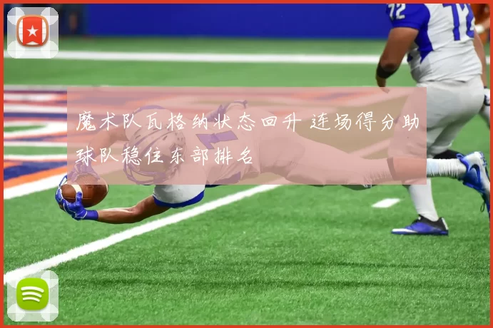 魔术队瓦格纳状态回升 连场得分助球队稳住东部排名