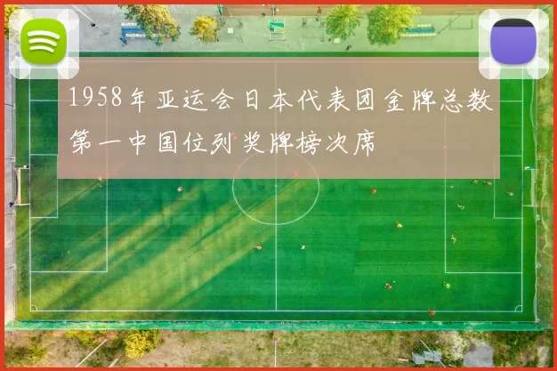 1958年亚运会日本代表团金牌总数第一中国位列奖牌榜次席