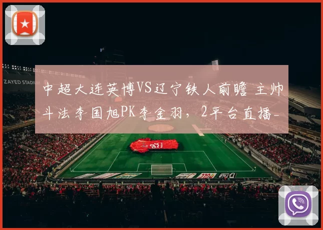 中超大连英博VS辽宁铁人前瞻 主帅斗法李国旭PK李金羽，2平台直播_马莱莱_吕焯毅_外援