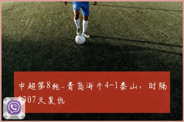 中超第8轮_青岛海牛4-1泰山，时隔5307天复仇
