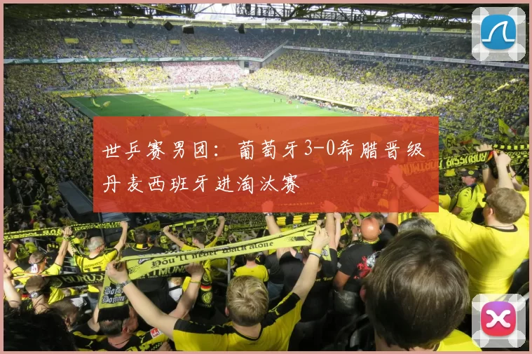 世乒赛男团：葡萄牙3-0希腊晋级 丹麦西班牙进淘汰赛