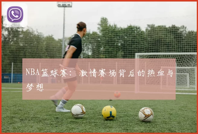 NBA篮球赛：激情赛场背后的热血与梦想