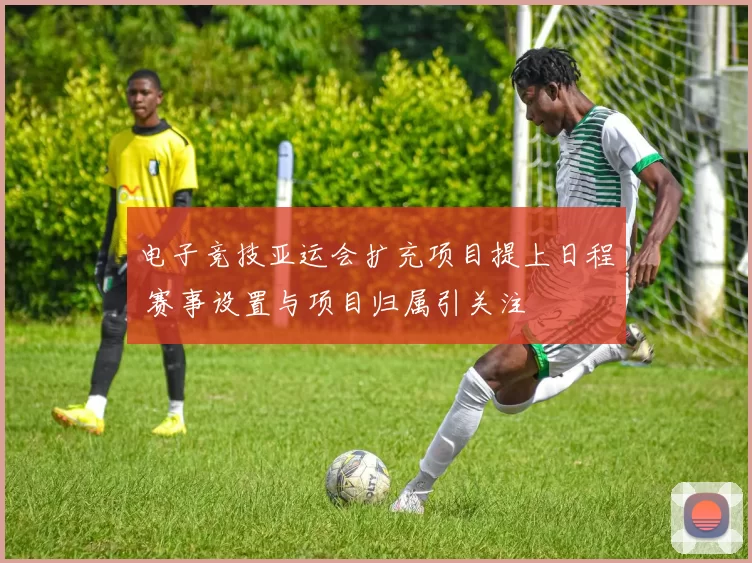 电子竞技亚运会扩充项目提上日程 赛事设置与项目归属引关注