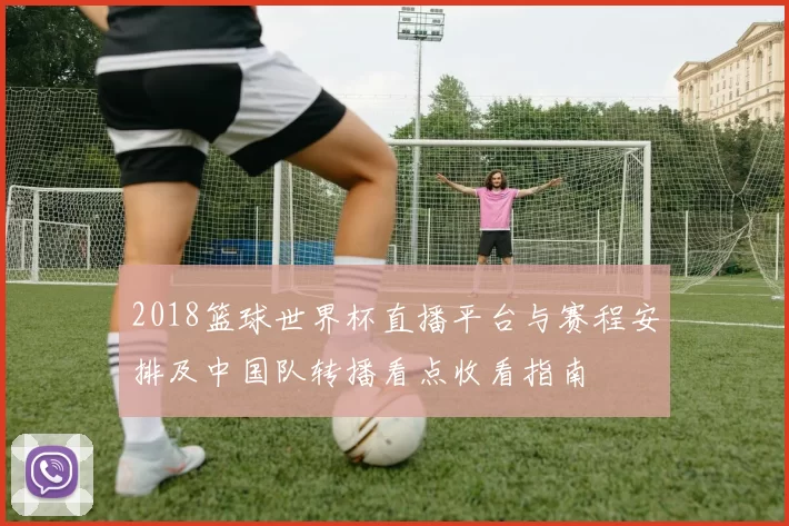 2018篮球世界杯直播平台与赛程安排及中国队转播看点收看指南