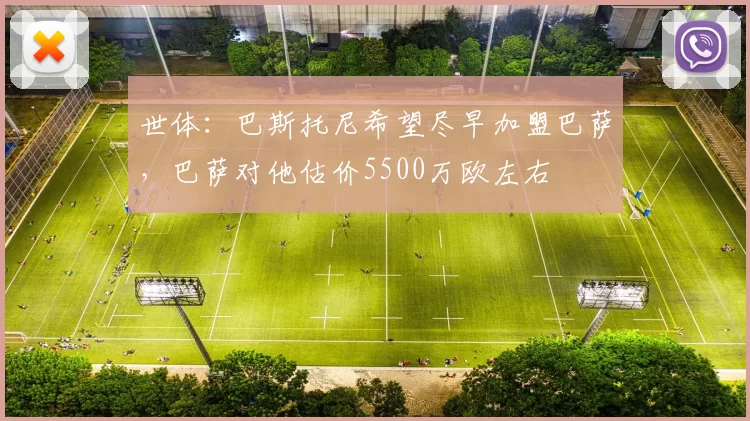 世体：巴斯托尼希望尽早加盟巴萨，巴萨对他估价5500万欧左右