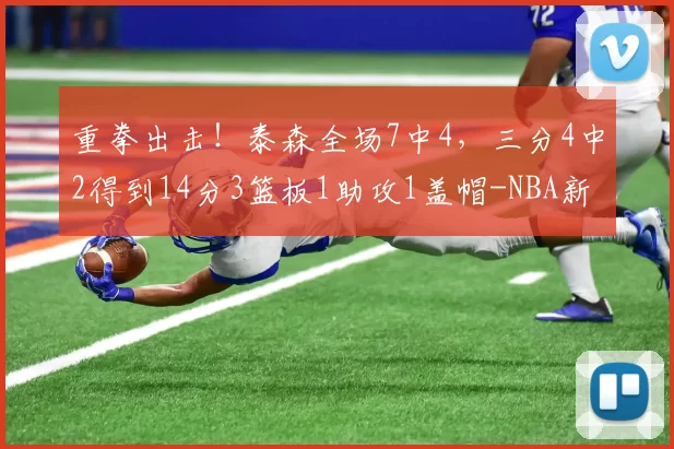 重拳出击！泰森全场7中4，三分4中2得到14分3篮板1助攻1盖帽-NBA新闻