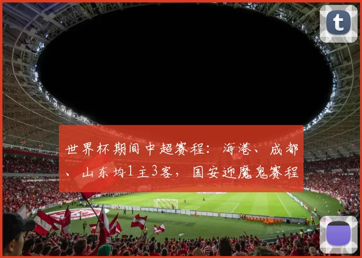 世界杯期间中超赛程：海港、成都、山东均1主3客，国安迎魔鬼赛程