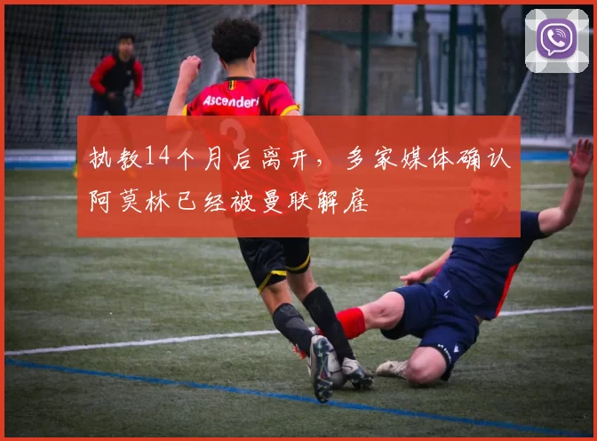 执教14个月后离开，多家媒体确认阿莫林已经被曼联解雇