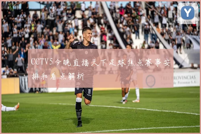 CCTV5今晚直播天下足球焦点赛事安排和看点解析