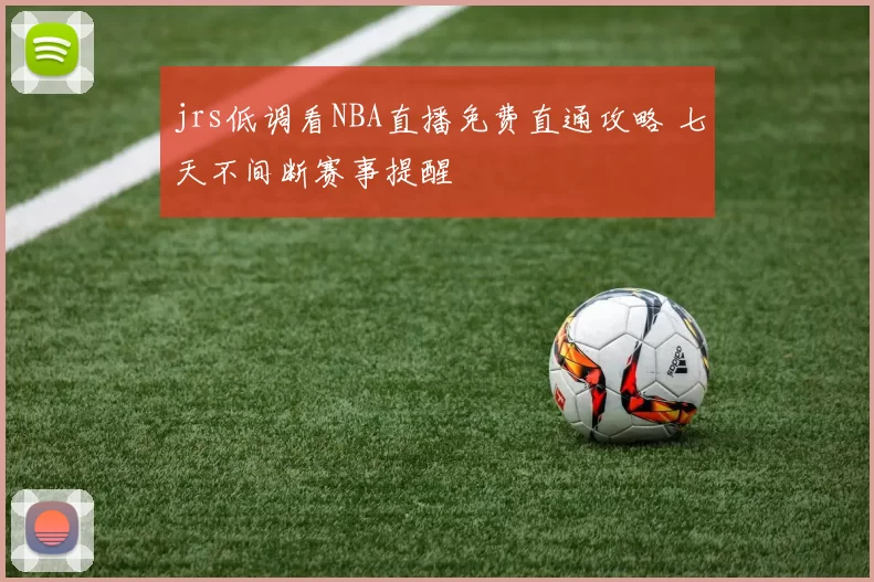 jrs低调看NBA直播免费直通攻略 七天不间断赛事提醒