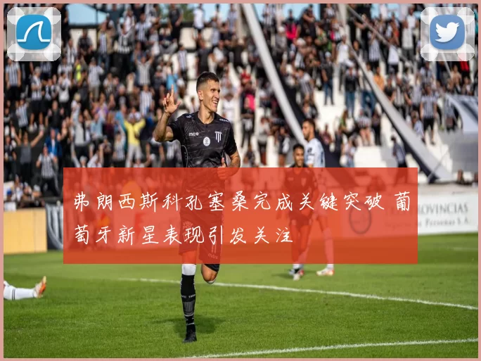 弗朗西斯科孔塞桑完成关键突破 葡萄牙新星表现引发关注