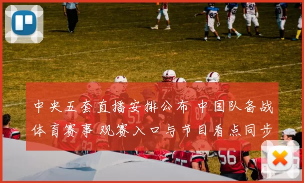 中央五套直播安排公布 中国队备战体育赛事 观赛入口与节目看点同步更新